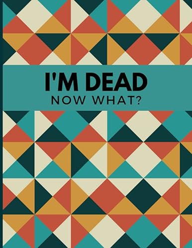 I'm Dead Now What?: End Of Life Planner And Journal | Important Information For My Family | Everything You Need to Know When I'm Gone | My Final ... My Accounts, Affairs, Belongings &amp; Wishes