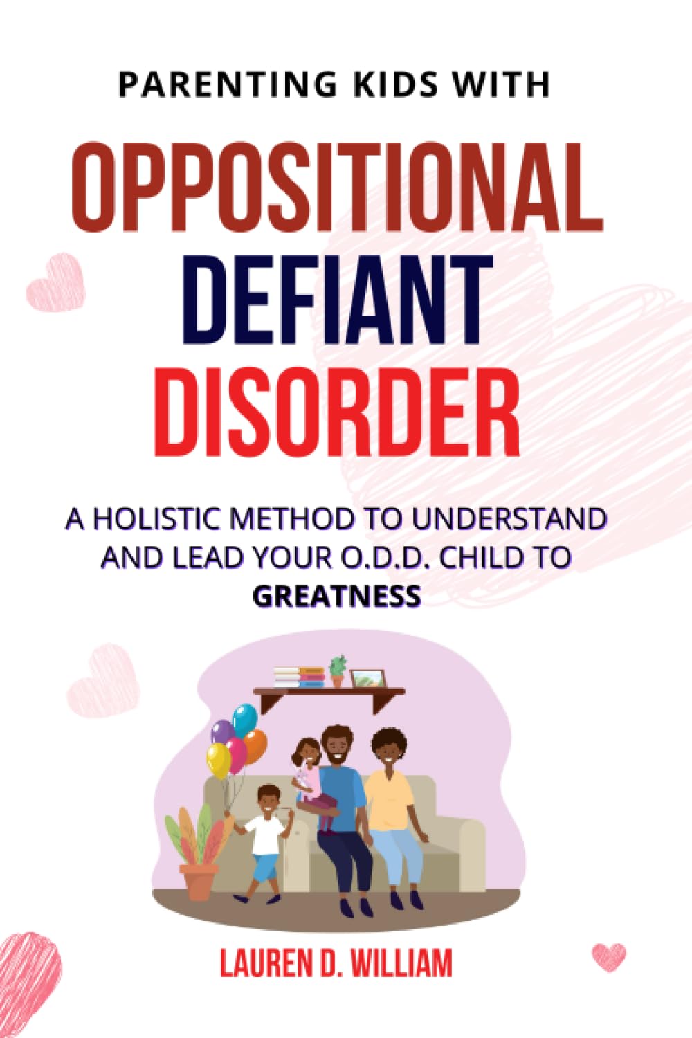 Oppositional Defiant Disorder: A Holistic Method to Understand and Lead Your O.D.D. Child to Greatness