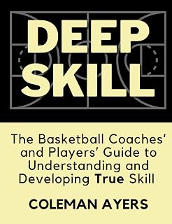 Deep Skill: The Basketball Coaches' and Players' Guide to Understanding and Developing True Skill