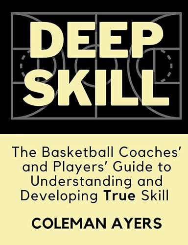 Deep Skill: The Basketball Coaches' and Players' Guide to Understanding and Developing True Skill