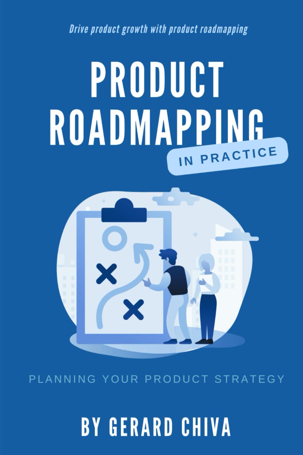 Product Roadmapping in Practice: Drive Product Growth with Product Roadmapping (Product Strategy)
