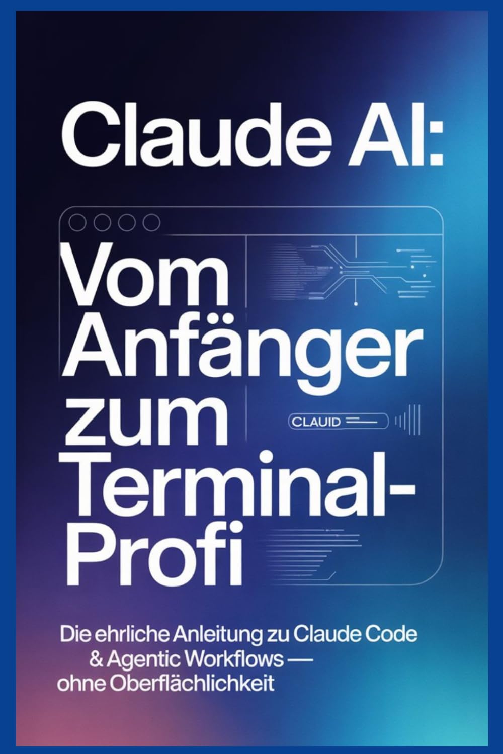 Claude AI: Vom Anfänger zum Terminal-Profi: Die ehrliche Anleitung zu Browser, Claude Code & Agentic Workflows — ohne Oberflächlichkeit