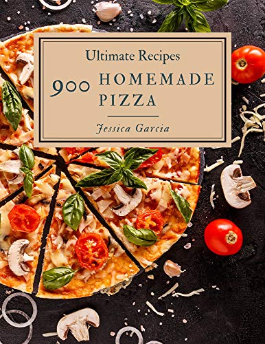 900 Ultimate Homemade Pizza Recipes: The Best Homemade Pizza Cookbook that Delights Your Taste Buds