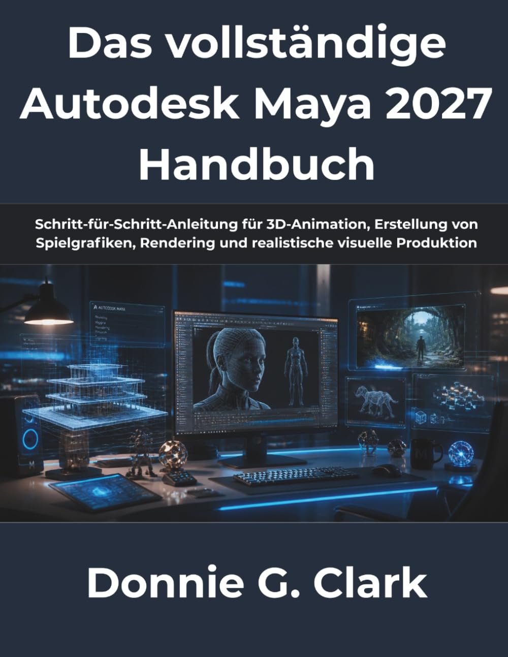 Das vollständige Autodesk Maya 2027 Handbuch: Schritt-für-Schritt-Anleitung für 3D-Animation, Erstellung von Spielgrafiken, Rendering und realistische visuelle Produktion