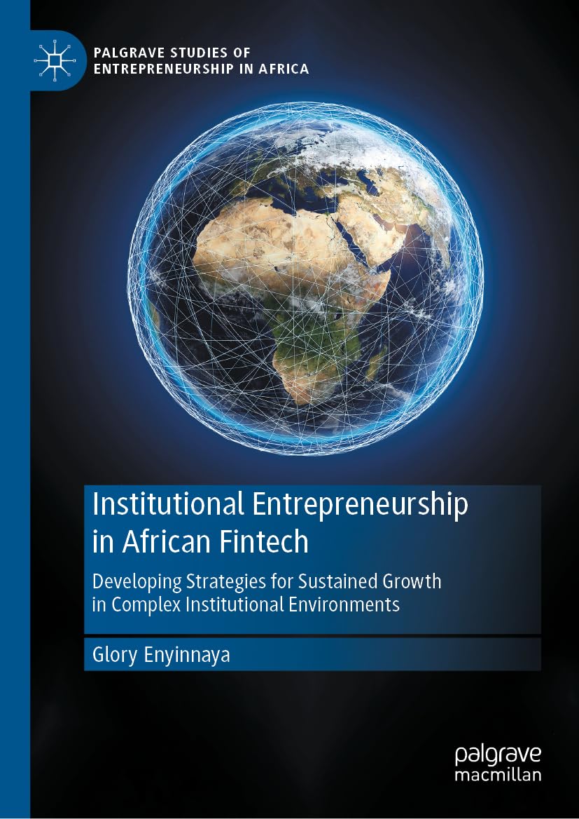Institutional Entrepreneurship in African Fintech: Developing Strategies for Sustained Growth in Complex Institutional Environments (Palgrave Studies of Entrepreneurship in Africa)