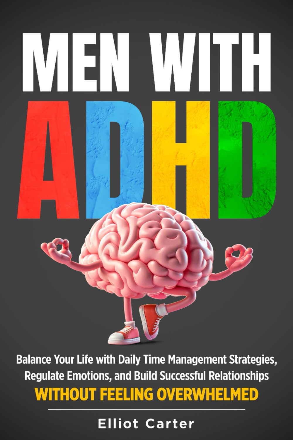 Men with ADHD: Balance Your Life With Daily Time Management Strategies, Regulate Emotions, and Build Successful Relationships Without Feeling Overwhelmed