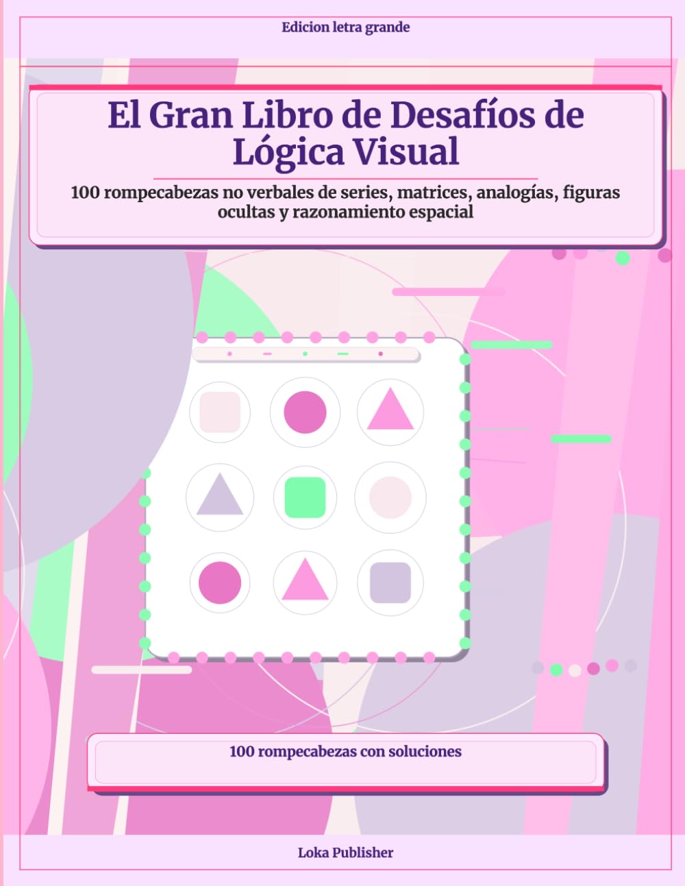 El Gran Libro de Desafíos de Lógica Visual: 100 rompecabezas no verbales de series, matrices, analogías, figuras ocultas y razonamiento espacial