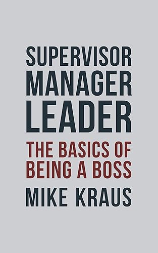 Supervisor, Manager, Leader; The Basics of Being a Boss