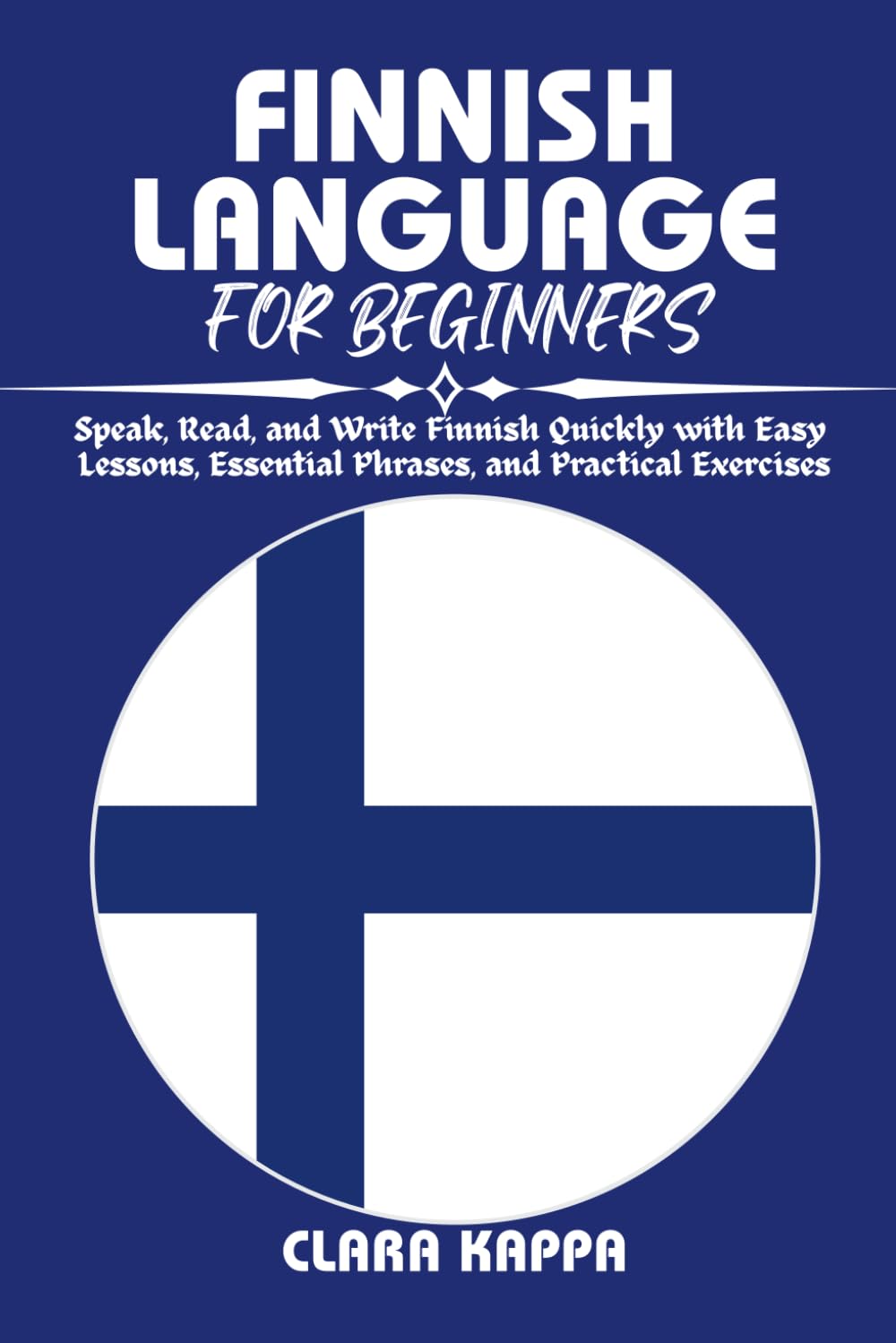 FINNISH LANGUAGE FOR BEGINNERS: Speak, Read, and Write Finnish Quickly with Easy Lessons, Essential Phrases, and Practical Exercises (Language Mastery Guides)