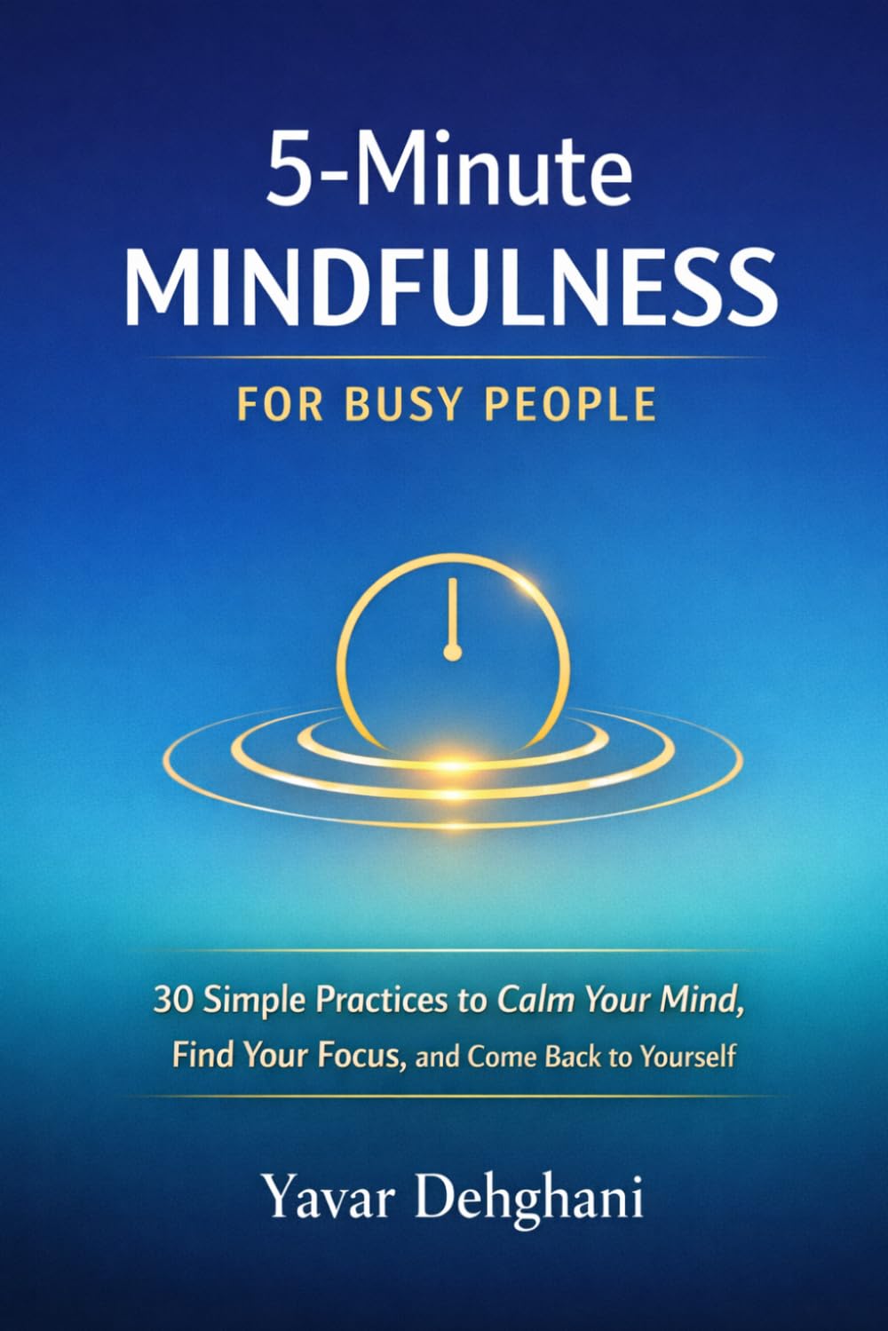 5-Minute Mindfulness for Busy People: 30 Simple Practices to Calm Your Mind, Find Your Focus, and Come Back to Yourself