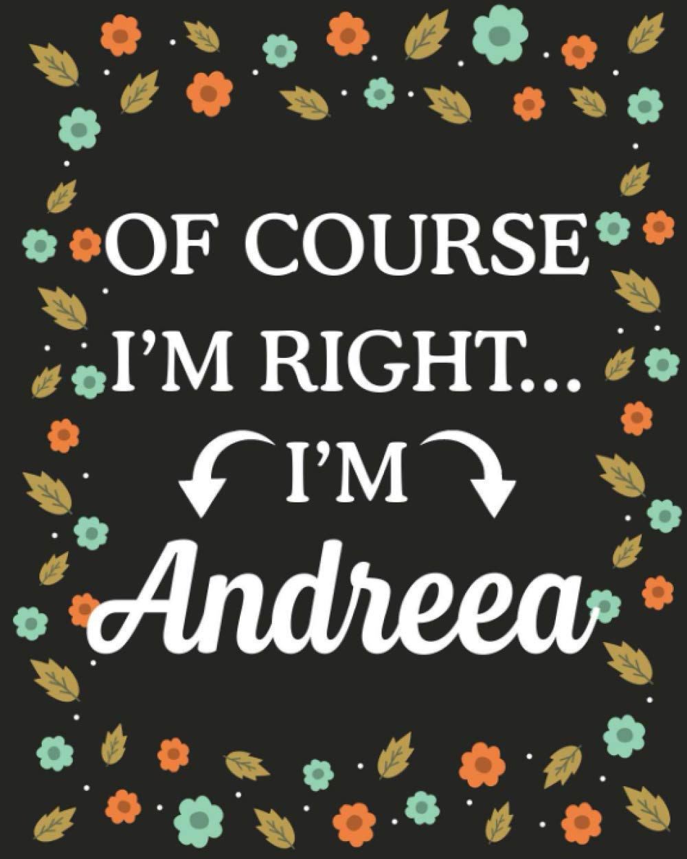 Of Course I'M Right... I'm Andreea: Lined Writing Notebook with Personalized Name Andreea, Gift Idea for Andreea, 120 Pages