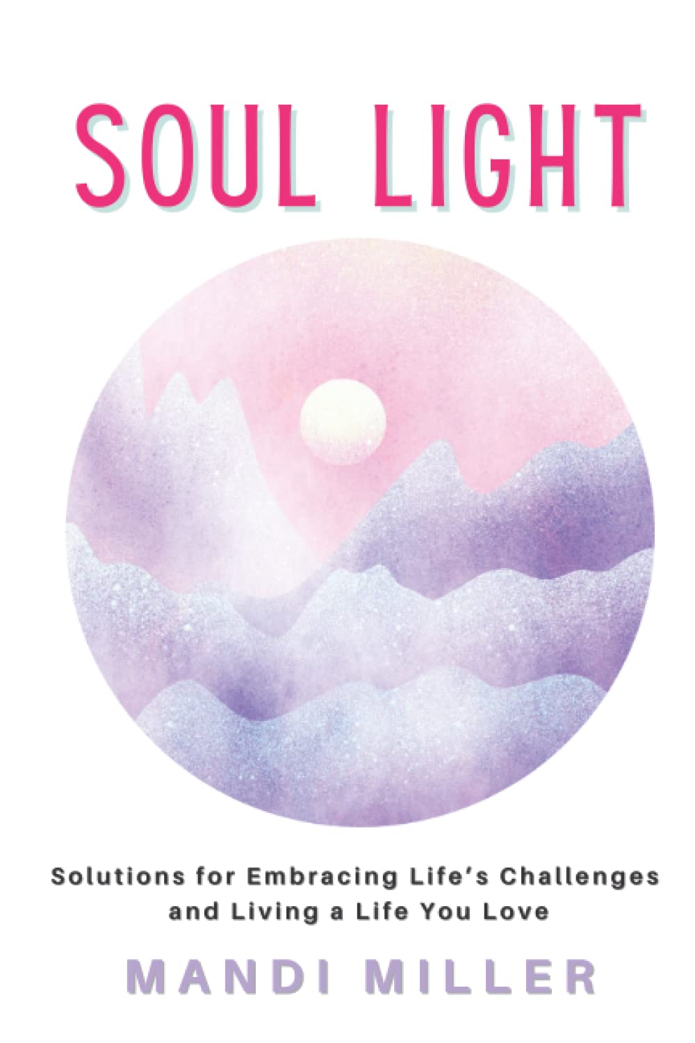Soul Light: Solutions for Embracing Life's Challenges and Livi