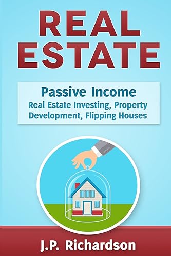 Real Estate: Passive Income: Real Estate Investing, Property Development, Flipping Houses