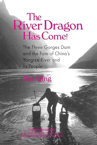 The River Dragon Has Come!: Three Gorges Dam and the Fate of China's Yangtze River and Its People: The Three Gorges Dam and the Fate of China's Yangtze River and Its People