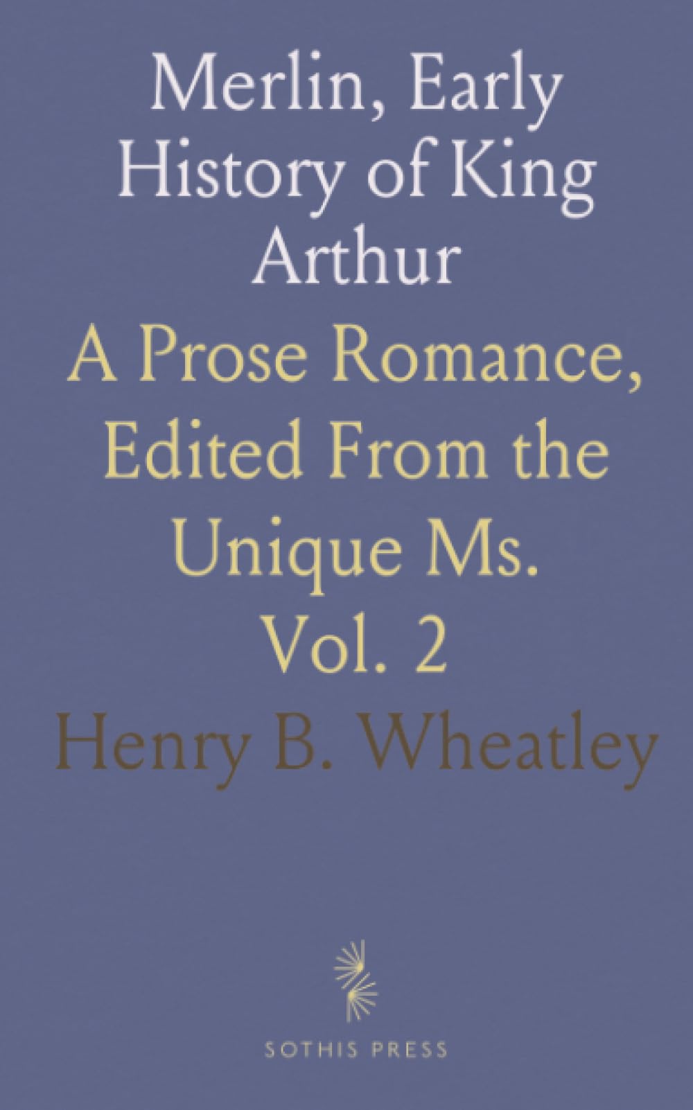 Merlin, Early History of King Arthur: A Prose Romance, Edited From the Unique Ms.