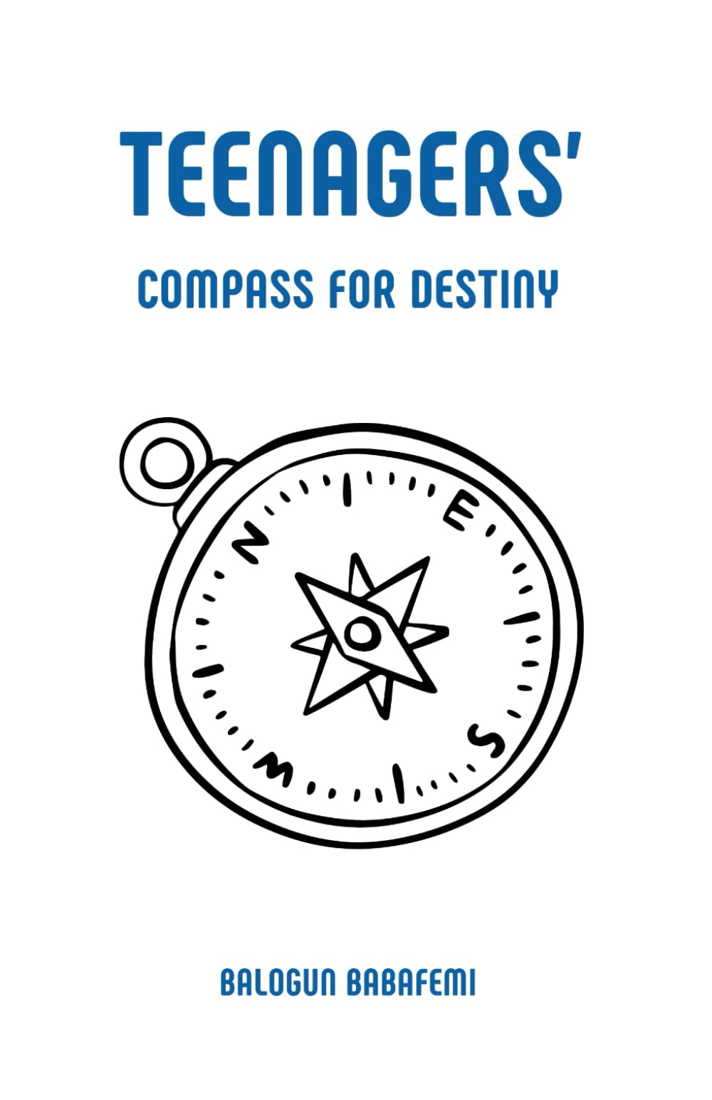 Teenagers' Compass for Destiny.: Finding Your Path and Living with Purpose