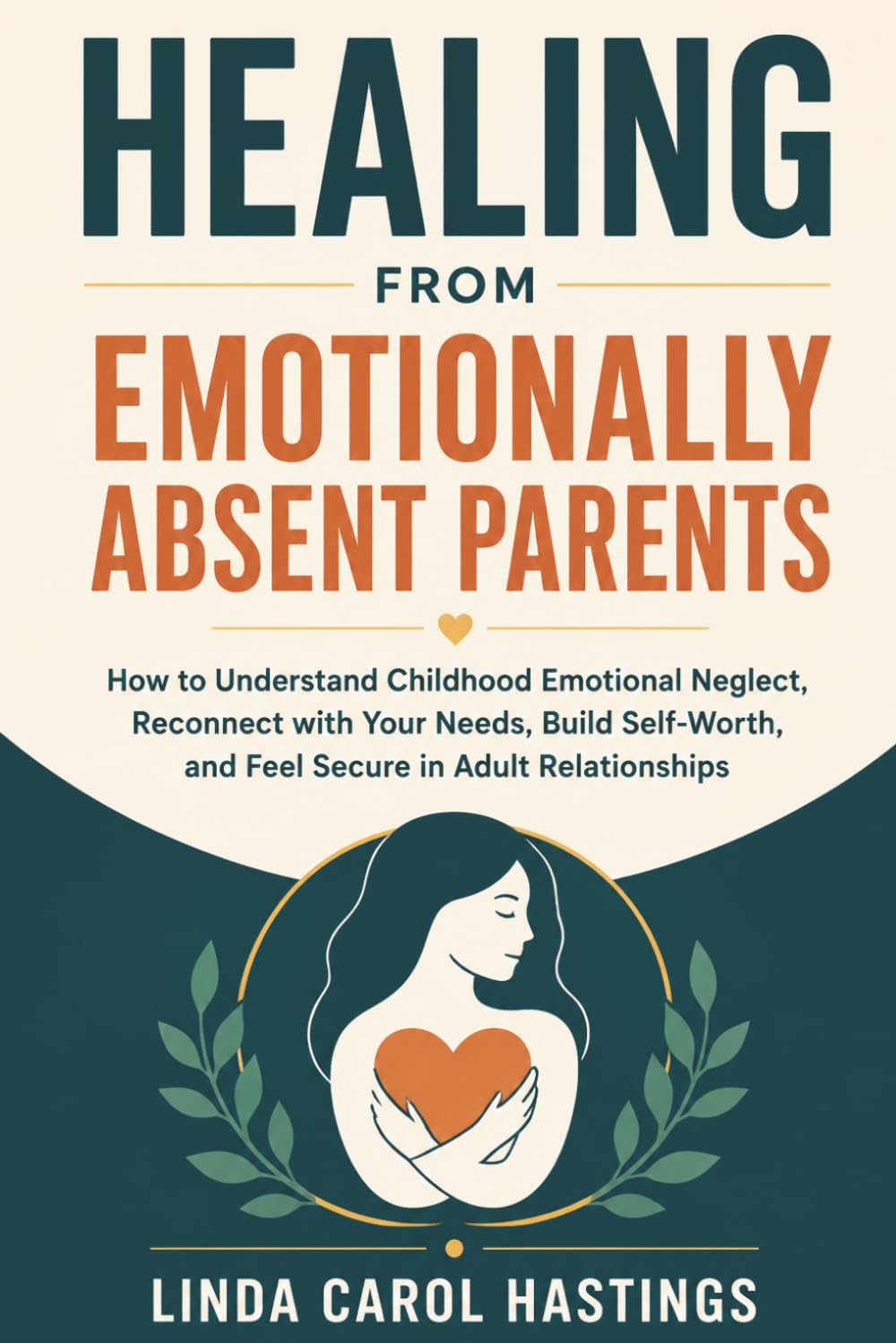 Healing from Emotionally Absent Parents: How to Understand Childhood Emotional Neglect, Reconnect with Your Needs, Build Self-Worth, and Feel Secure in Adult Relationships