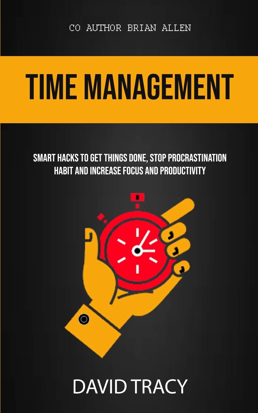 Time Management: Smart Hacks To Get Things Done, Stop Procrastination Habit And Increase Focus And Productivity: 1 (Productivity for Beginners)