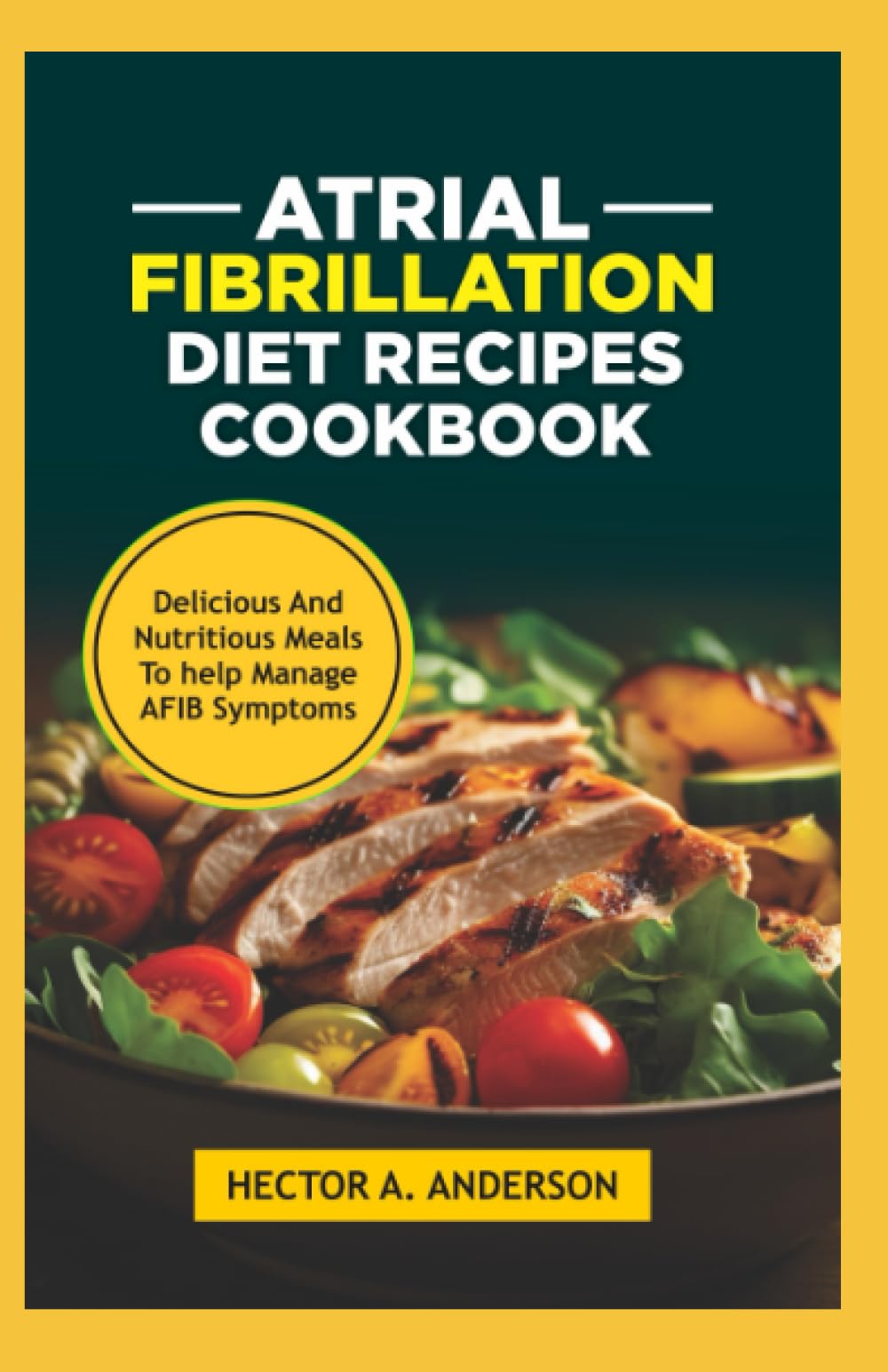 Atrial fibrillation diet recipes cookbook: Delicious and nutritious meals to help manage afib symptoms
