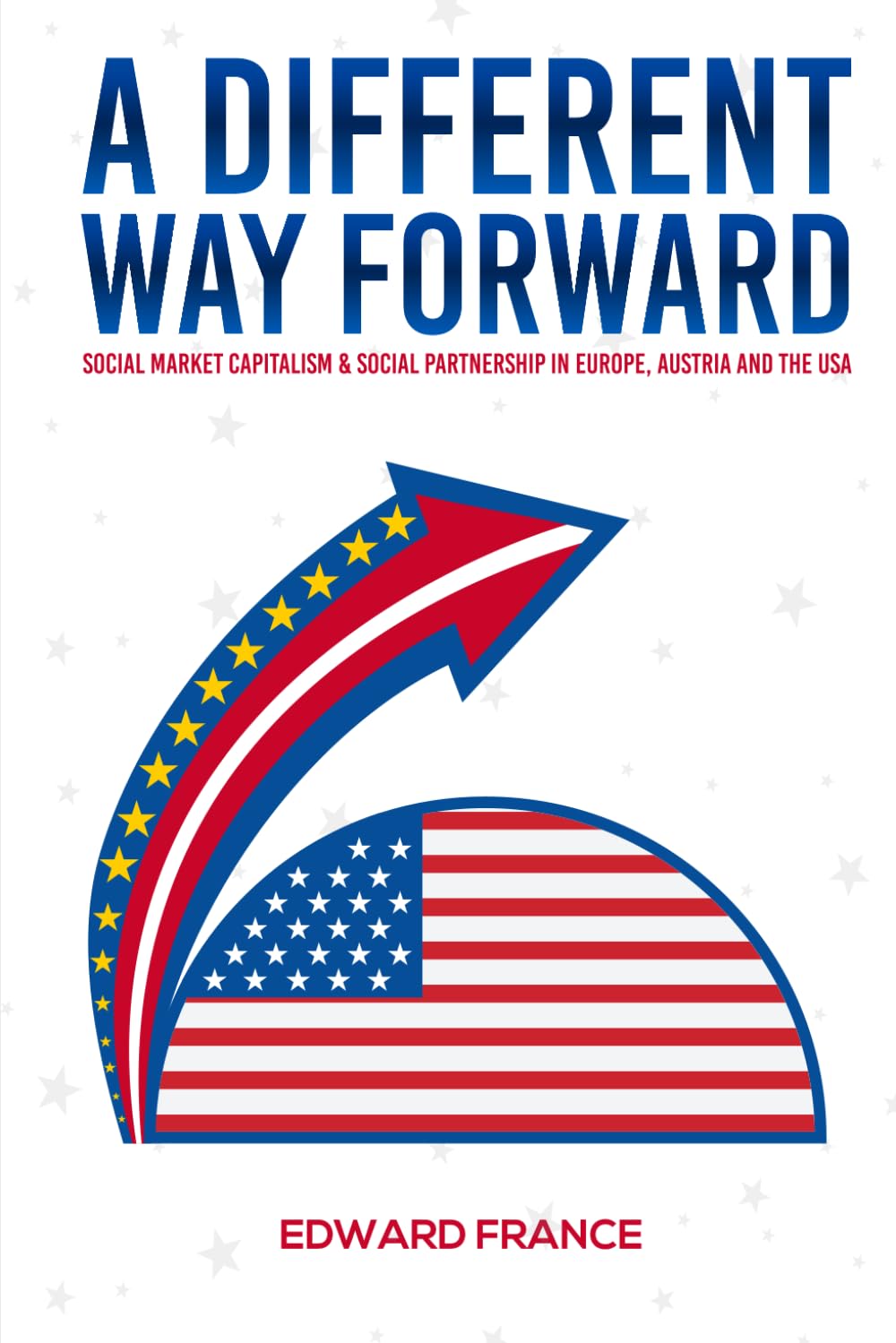 A Different Way Forward: Social Market Capitalism and Social Partnership in Europe, Austria and the USA