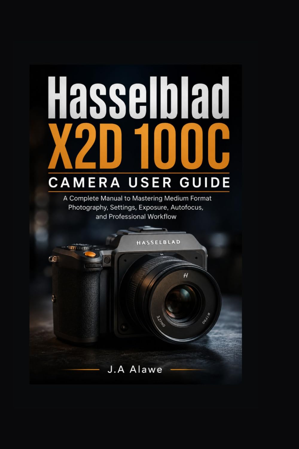 Hasselblad X2D 100C camera User Guide: A Complete manual to Mastering Medium Format Photography, Settings, Exposure, Autofocus, and Professional Workflow