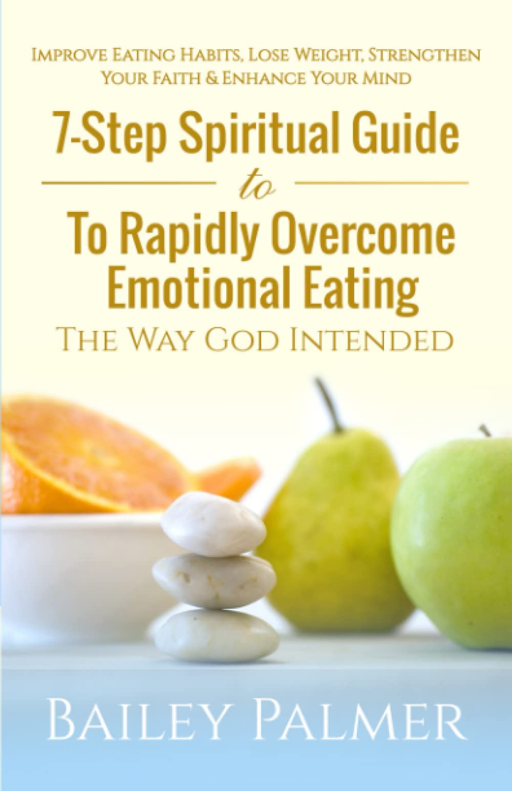 7-Step Spiritual Guide To Rapidly Overcome Emotional Eating The Way God Intended: Improve Eating Habits, Lose Weight Strengthen Your Faith & Enhance Your Mind