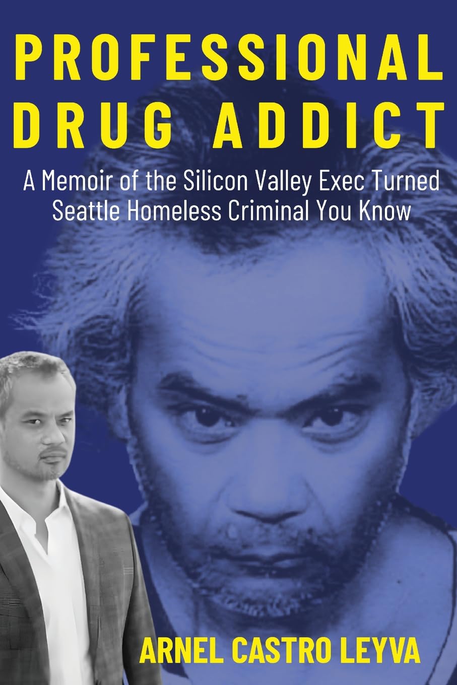 Professional Drug Addict: A Memoir of the Silicon Valley Exec Turned Seattle Homeless Criminal You Know