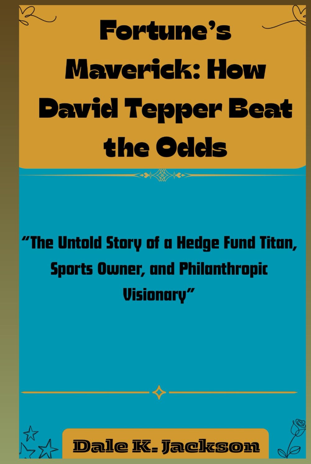 Fortune’s Maverick: How David Tepper Beat the Odds: The Untold Story of a Hedge Fund Titan, Sports Owner, and Philanthropic Visionary