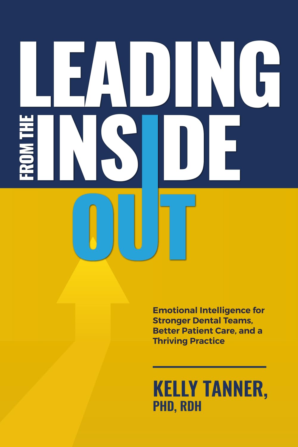 Leading From The Inside Out: Emotional Intelligence for Stronger Dental Teams, Better Patient Care, and a Thriving Practice