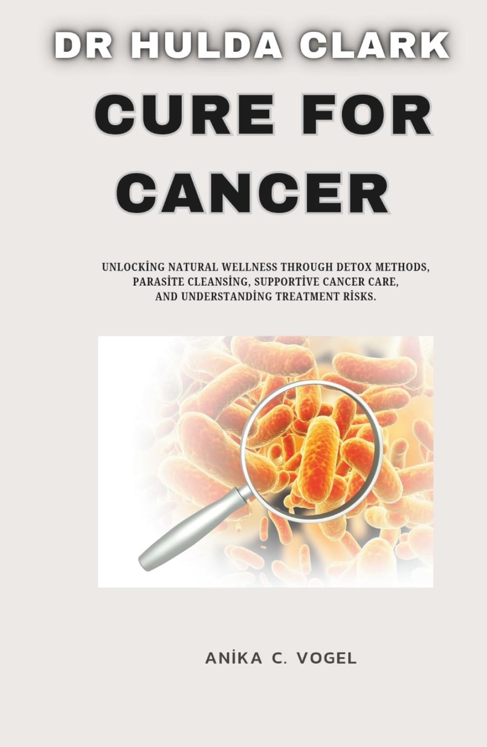 Dr Hulda Clark Cure for Cancer: Unlocking Natural wellness through detox methods, Parasite Cleansing, Supportive Cancer Care, and Understanding Treatment Risks.