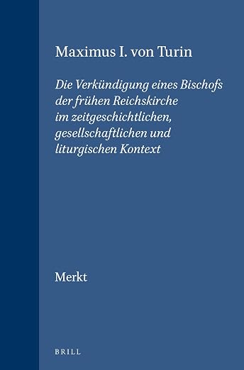 Maximus I. von Turin: Die Verkündigung eines Bischofs der frühen Reichskirche im zeitgeschichtlichen, gesellschaftlichen und liturgischen Kontext ... Supplements, 40) (German Edition)