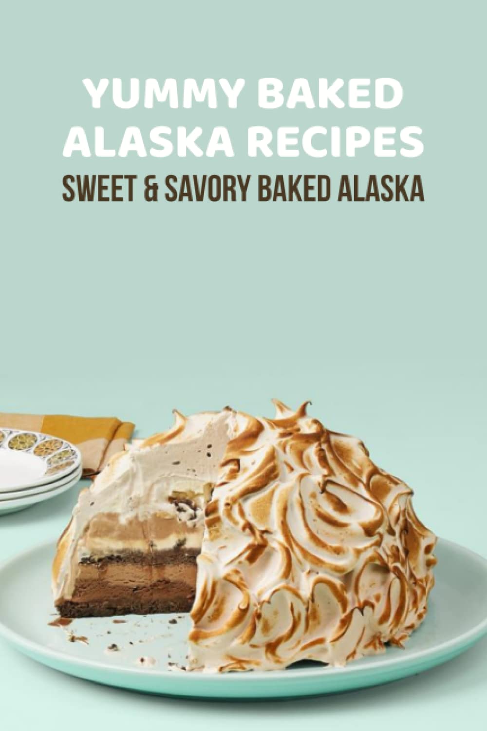 Yummy Baked Alaska Recipes: Sweet & Savory Baked Alaska: How to Make a Baked Alaska