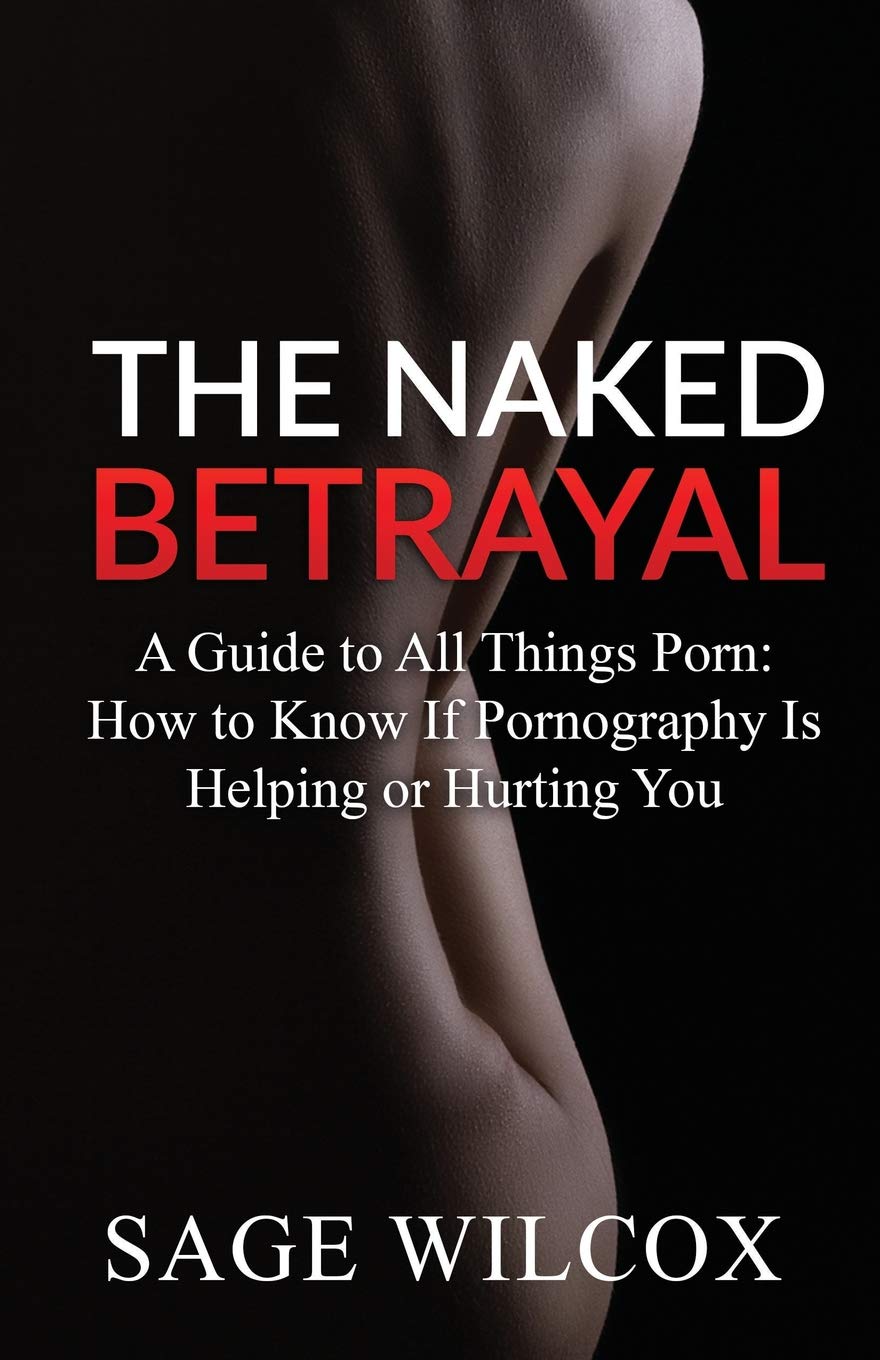 The Naked Betrayal: A Guide to All Things Porn: How to Know If Pornography  Is Helping or Hurting You : Wilcox, Sage: Amazon.com.be: Books