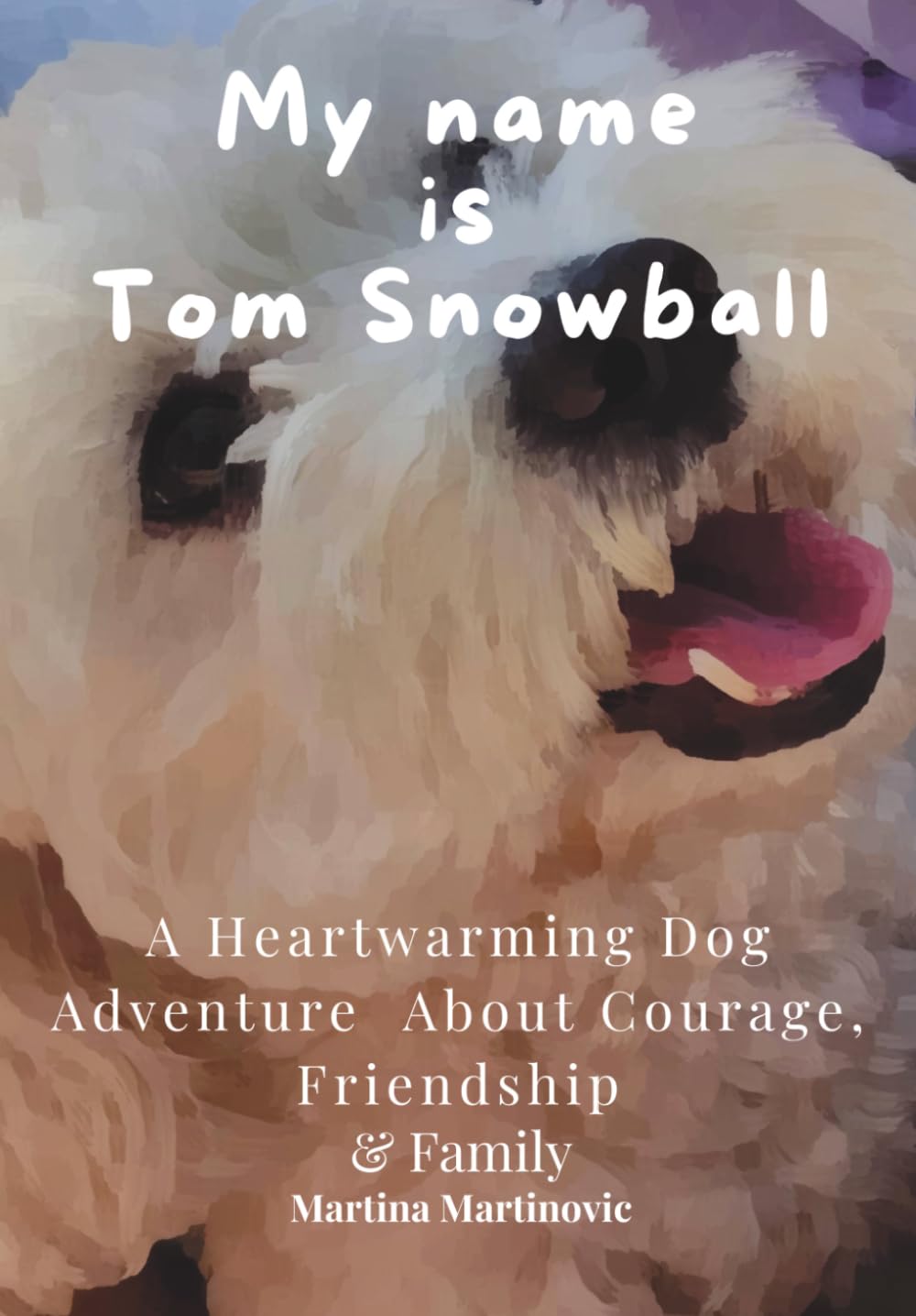 My name is Tom Snowball: A Heartwarming Dog Adventure About Courage, Friendship & Family