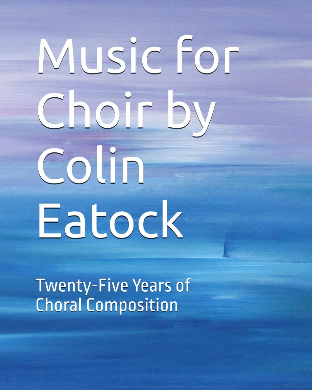 Music for Choir by Colin Eatock: Twenty-Five Years of Choral Composition