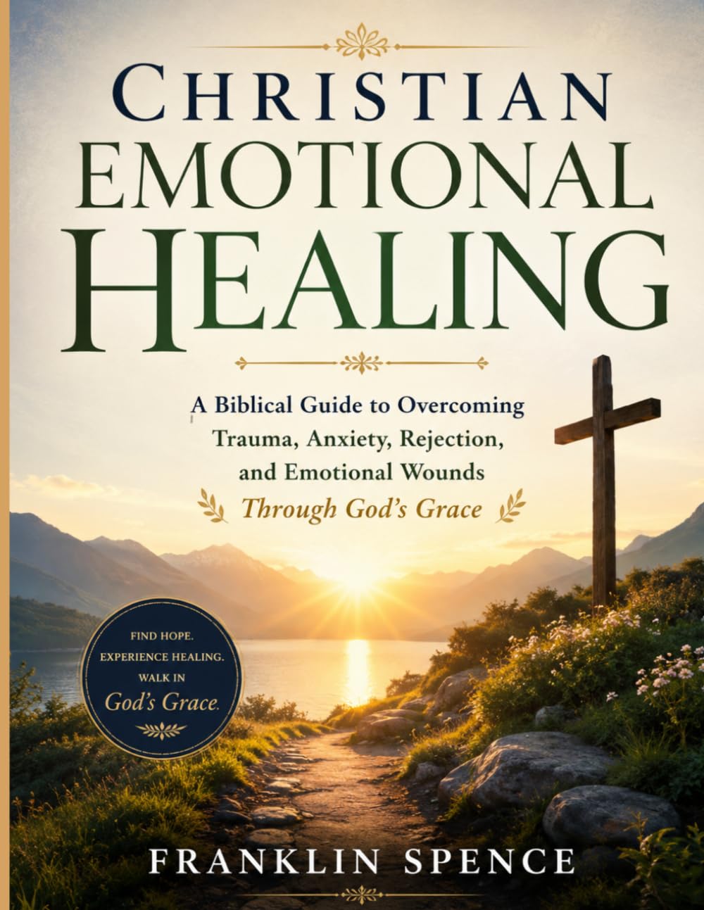 Christian Emotional Healing: A Biblical Guide to Overcoming Trauma, Anxiety, Rejection, and Emotional Wounds Through God’s Grace
