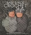 Baby & Kids Crochet Style: 30 Patterns for Stunning Heirloom Keepsakes, Adorable Nursery Décor and Boutique-Quality Accessories