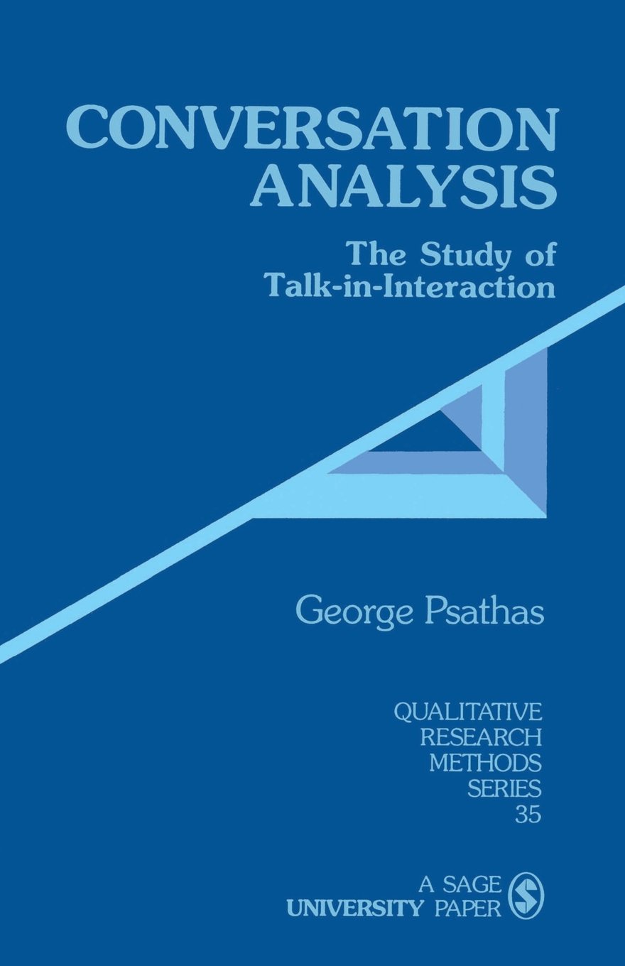 PSATHAS: CONVERSATION ANALYSIS (PAPER): THE STUDY OFTALK-IN-INTERACTION: The Study of Talk-in-Interaction (Qualitative Research Methods)