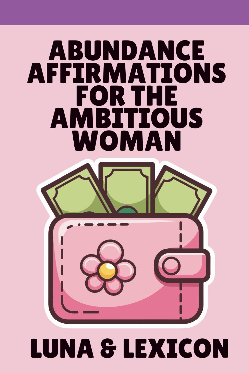 Abundance Affirmations for the Ambitious Woman: Rewire Your Mind, Manifest Wealth, and Become the Person You're Meant to Be: The Science-Backed Guide to Making Affirmations Actually Work