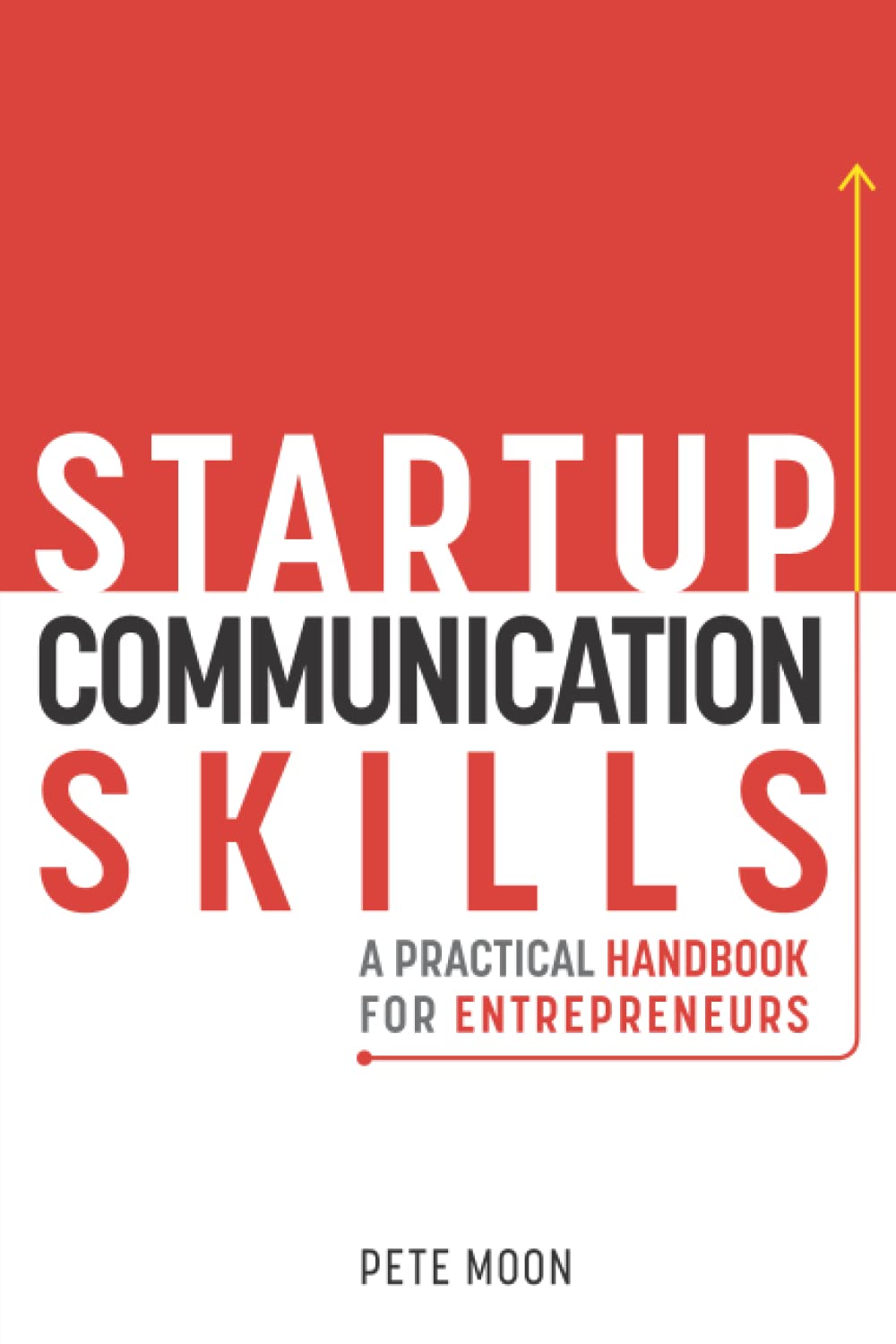 STARTUP COMMUNICATION SKILLS: A Practical Handbook for Entrepreneurs: How to Talk Like a Leader, Excel in Team Management, and Be a Great Boss (Startup Series)