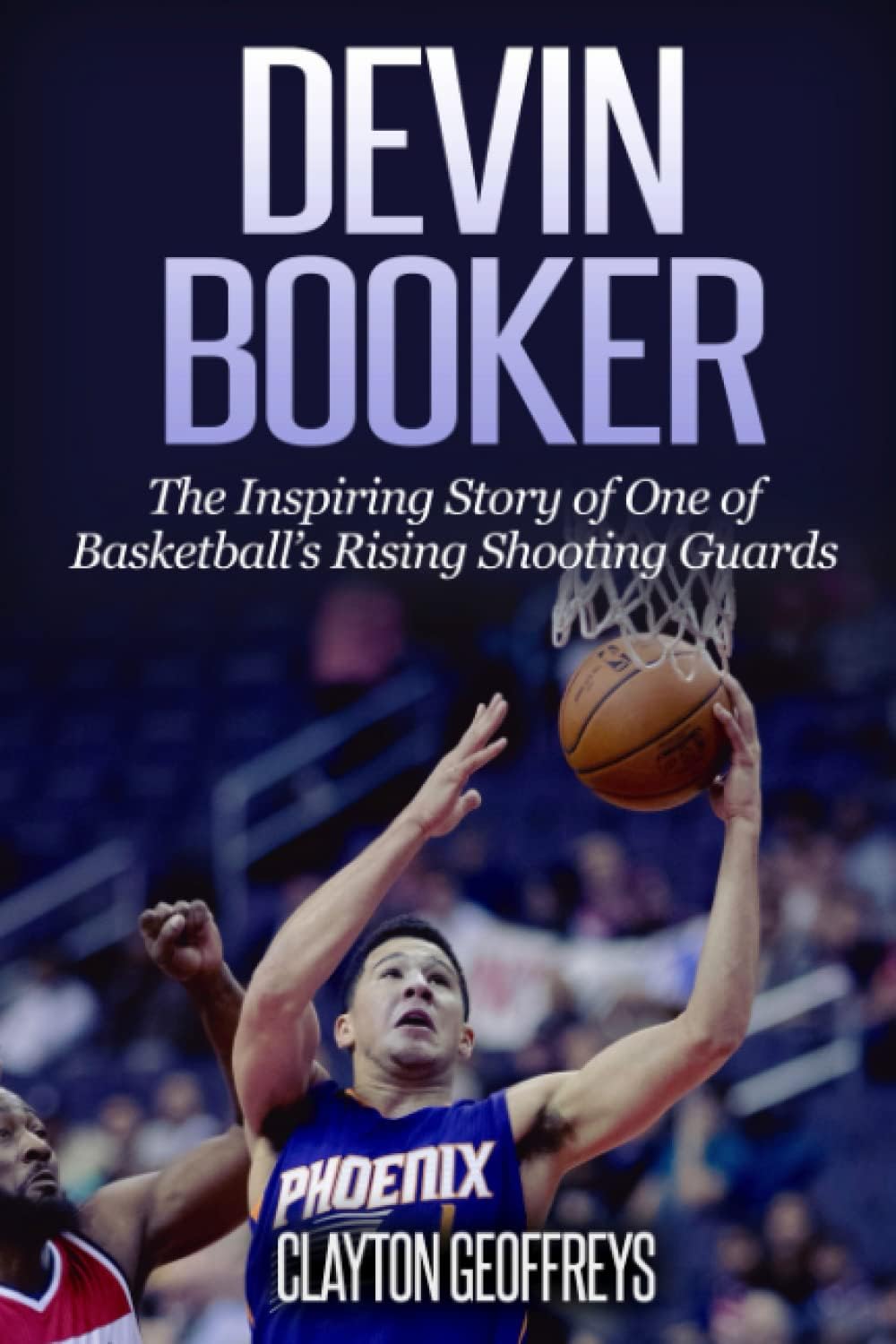 Devin Booker: The Inspiring Story of One of Basketball’s Rising Shooting Guards (Basketball Biography Books)