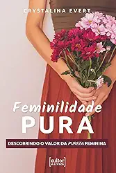 Feminilidade Pura: Descobrindo o Valor da Pureza Feminina