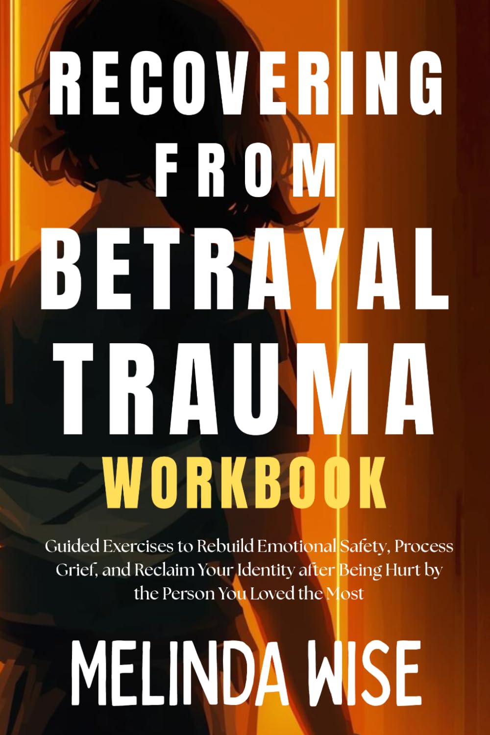 RECOVERING FROM BETRAYAL TRAUMA WORKBOOK: Guided Exercises to Rebuild Emotional Safety, Process Grief, and Reclaim Your Identity after Being Hurt by ... the Wound: A Betrayal Trauma Healing Series)