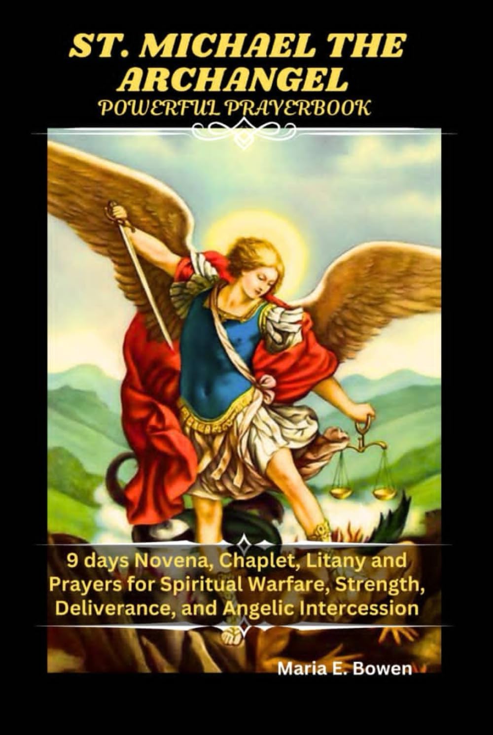 ST. MICHAEL THE ARCHANGEL POWERFUL PRAYERBOOK: 9 days Novena, Chaplet, Litany and Prayers for Spiritual Warfare, Strength, Deliverance, and Angelic Intercession