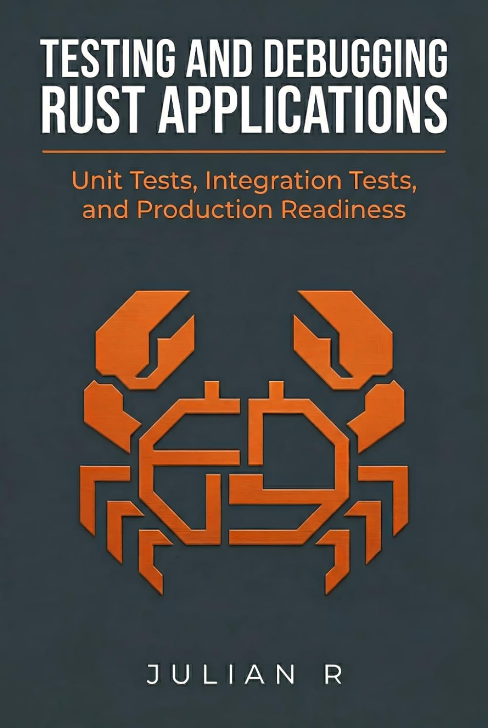 Testing and Debugging Rust Applications: Unit Tests, Integration Tests, and Production Readiness (Rust Development for Real-World Applications)