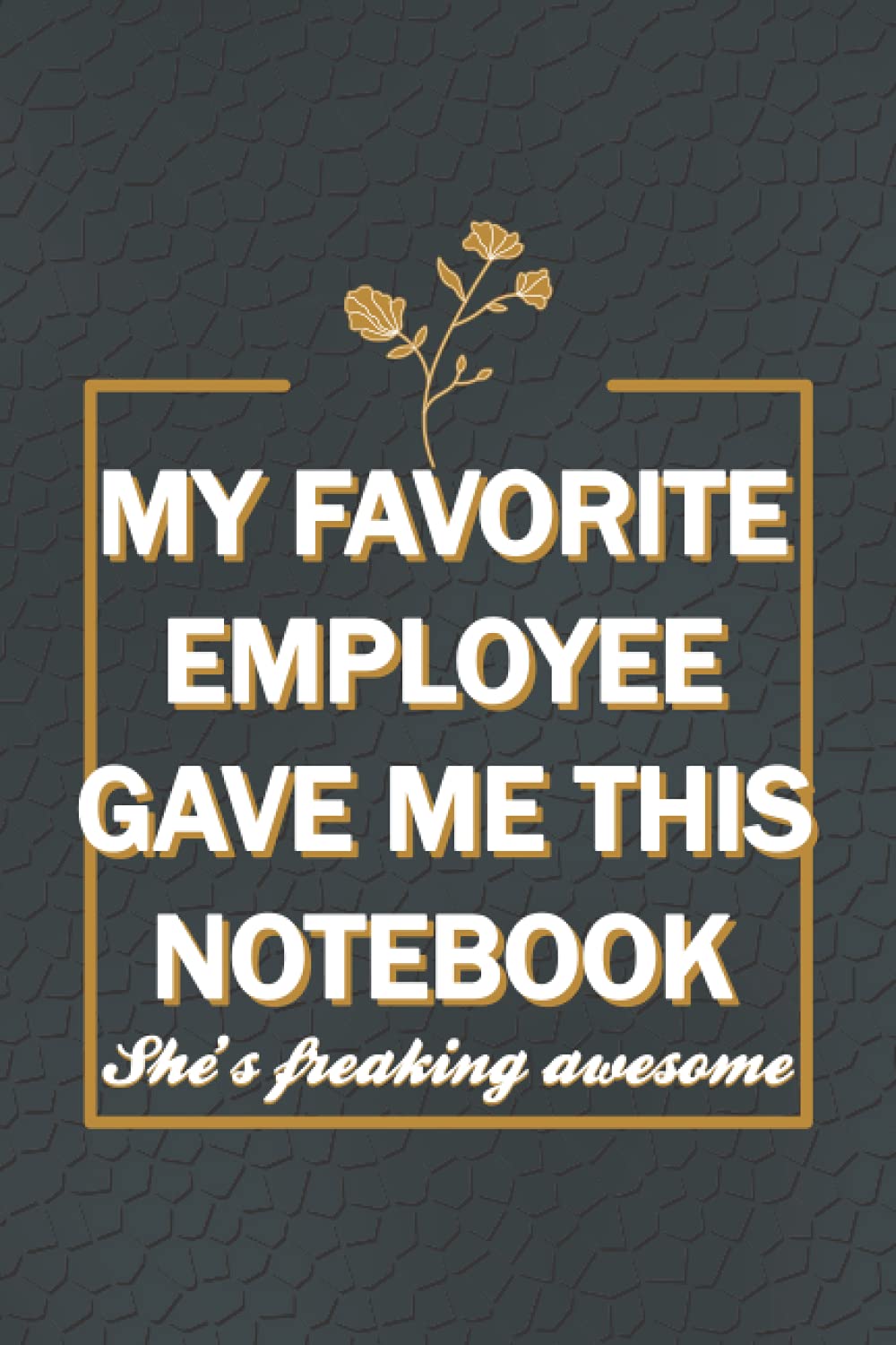 My Favorite Employee Gave Me This Notebook She Is Freaking Awesome: Hilarious quotes, funny Gag Gifts for boss's birthday, funny office gift for ... pages, 6x9 inches, matte soft cover finish