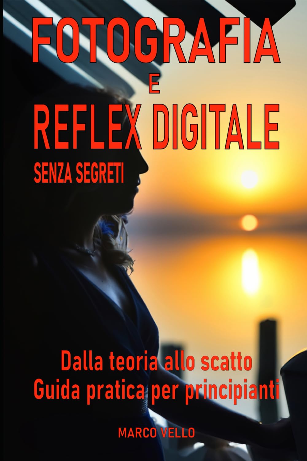 Fotografia e Reflex digitale senza segreti: Dalla Teoria allo Scatto - Guida Pratica per Principianti