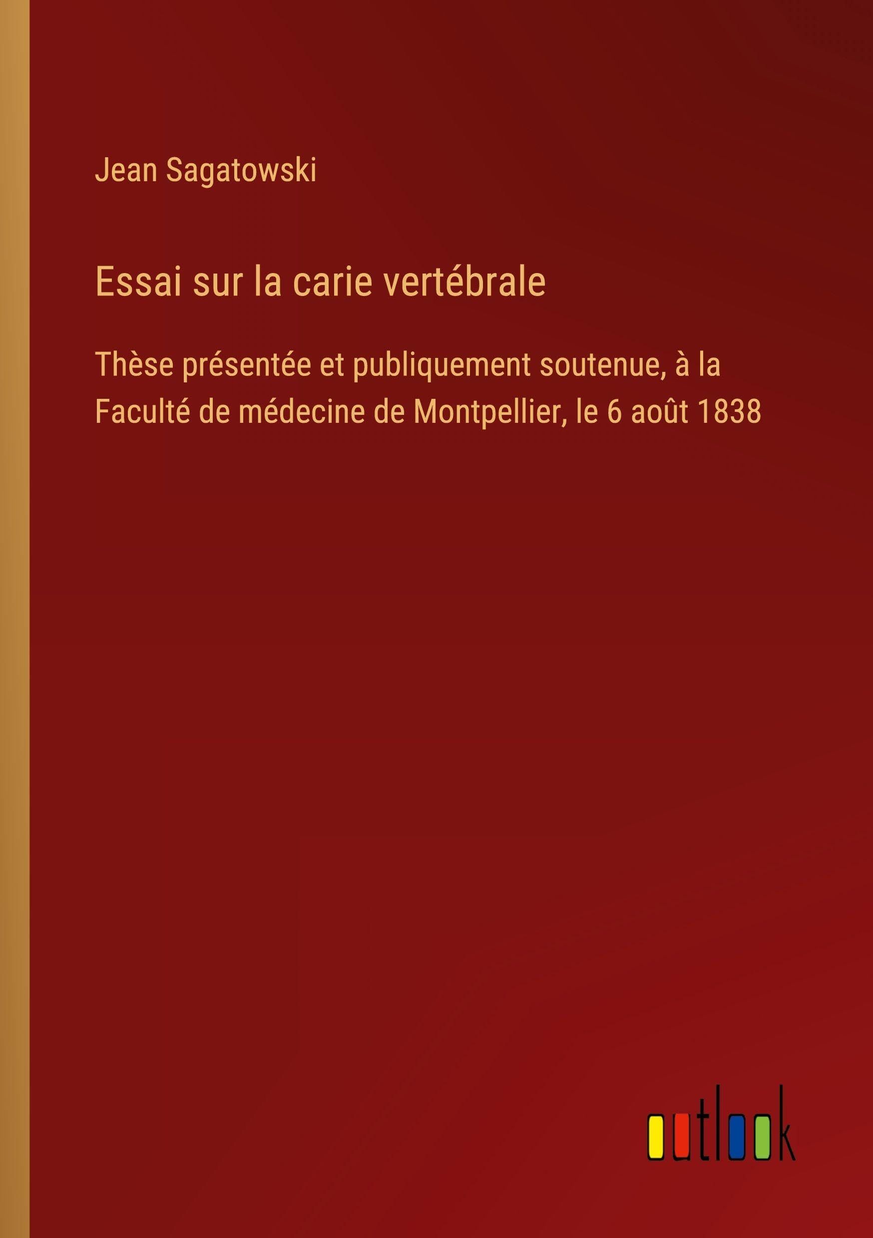 Essai sur la carie vertébrale: Thèse présentée et publiquement soutenue, à la Faculté de médecine de Montpellier, le 6 août 1838