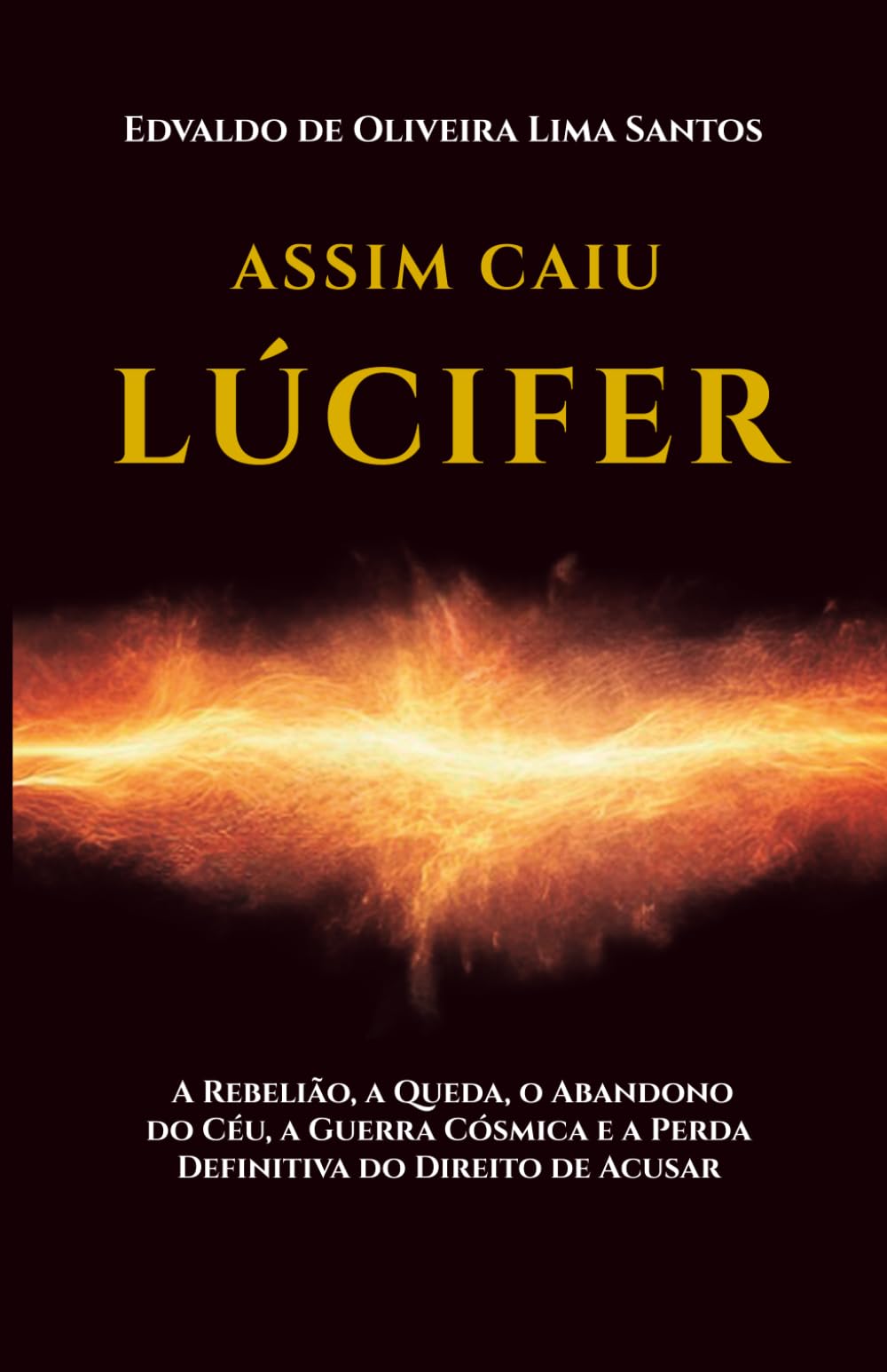 Assim Caiu Lúcifer: A Rebelião, a Queda, o Abandono do Céu, a Guerra Cósmica e a Perda Definitiva do Direito de Acusar