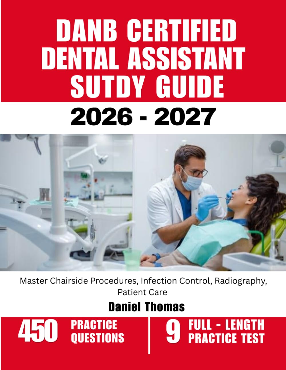 DANB CERTIFIED DENTAL ASSISTANT STUDY GUIDE 2026-2027: Master Chairside Procedures, Infection Control, Radiography, Patient Care with 450 Questions and Explanations